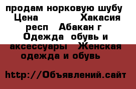 продам норковую шубу › Цена ­ 10 000 - Хакасия респ., Абакан г. Одежда, обувь и аксессуары » Женская одежда и обувь   